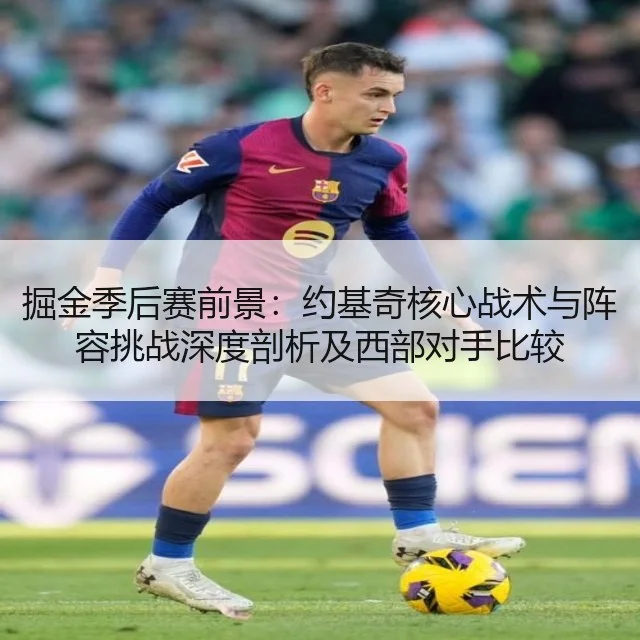 掘金季后赛前景：约基奇核心战术与阵容挑战深度剖析及西部对手比较